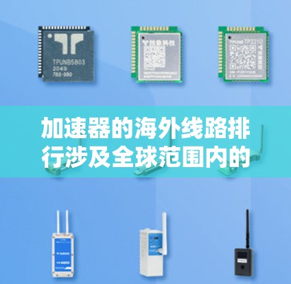 加速器的海外线路排行涉及全球范围内的加速器制造商及其产品的性能和市场表现。以下是对2023年加速器海外线路排行的详细分析 加速器的海外线路排行涉及全球范围内的加速器制造商及其产品的性能和市场表现。以下是对2023年加速器海外线路排行的详细分析