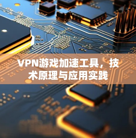 VPN游戏加速工具，技术原理与应用实践