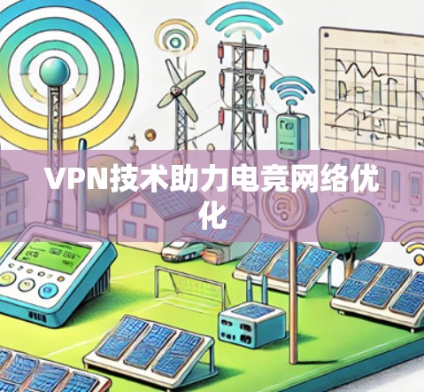 VPN技术助力电竞网络优化 VPN技术助力电竞网络优化