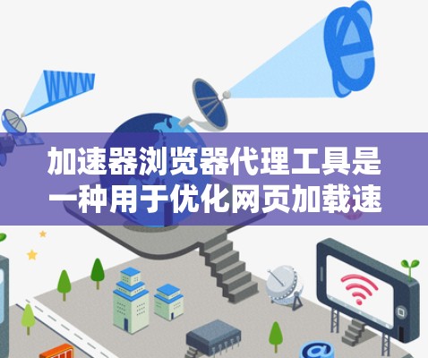 加速器浏览器代理工具是一种用于优化网页加载速度和网络性能的技术，通过在浏览器中使用插件或脚本来实现。以下是对这些工具的总结和建议