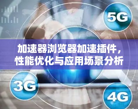 加速器浏览器加速插件,性能优化与应用场景分析 加速器浏览器加速插件,性能优化与应用场景分析