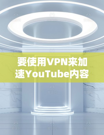 要使用VPN来加速YouTube内容的访问或下载，您可以考虑以下几种工具