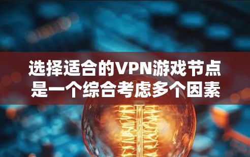 选择适合的VPN游戏节点是一个综合考虑多个因素的过程,以下是分步骤的建议 选择适合的VPN游戏节点是一个综合考虑多个因素的过程,以下是分步骤的建议
