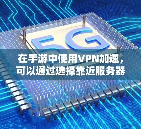 在手游中使用VPN加速,可以通过选择靠近服务器的VPN服务来减少延迟,提升游戏体验。以下是一些可能的方案 在手游中使用VPN加速,可以通过选择靠近服务器的VPN服务来减少延迟,提升游戏体验。以下是一些可能的方案