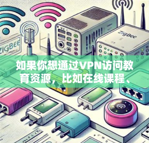 如果你想通过VPN访问教育资源，比如在线课程、研究论文或其他受限的内容，这可能是因为这些资源受地区限制或需要通过机构访问。以下是一些步骤和建议，帮助你使用VPN来访问这些资源
