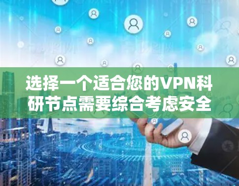 选择一个适合您的VPN科研节点需要综合考虑安全性、隐私保护、网络稳定性、服务质量、访问限制以及成本等因素。以下是根据您的需求整理出的建议 选择一个适合您的VPN科研节点需要综合考虑安全性、隐私保护、网络稳定性、服务质量、访问限制以及成本等因素。以下是根据您的需求整理出的建议