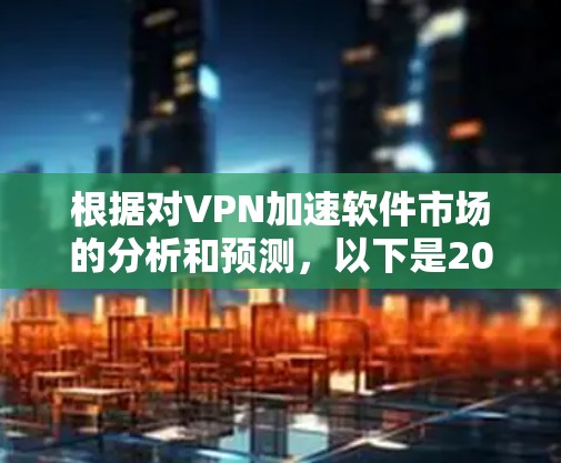 根据对VPN加速软件市场的分析和预测，以下是2026年可能的排行榜，基于功能、用户评价、市场占有率和技术发展的考虑