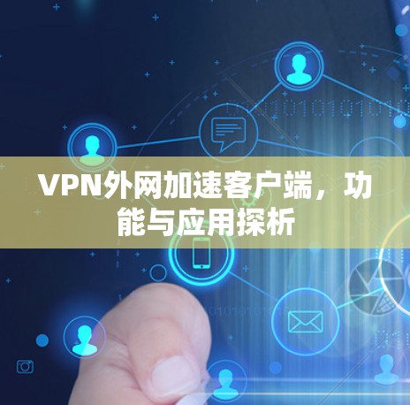 VPN外网加速客户端，功能与应用探析