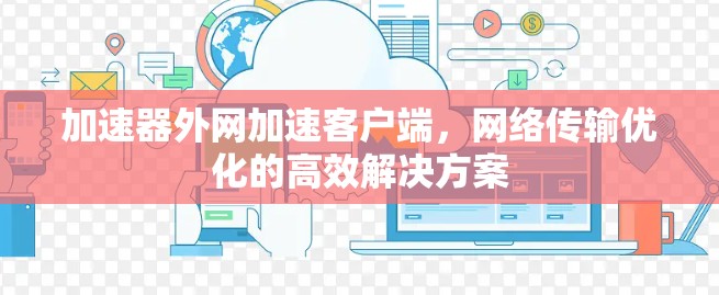 加速器外网加速客户端，网络传输优化的高效解决方案