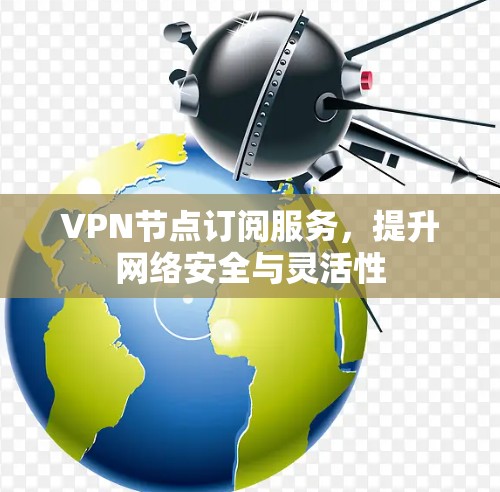 VPN节点订阅服务，提升网络安全与灵活性