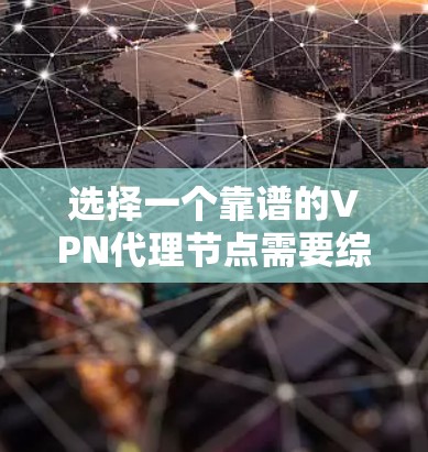 选择一个靠谱的VPN代理节点需要综合考虑多个因素，以下是推荐的几家VPN服务