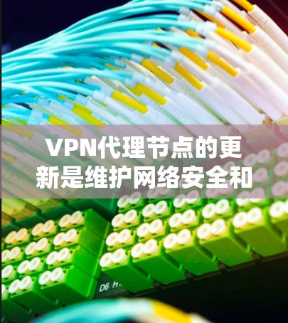 VPN代理节点的更新是维护网络安全和性能的关键步骤，以下是对该问题的详细分析和总结