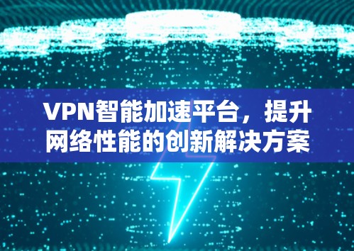 VPN智能加速平台，提升网络性能的创新解决方案