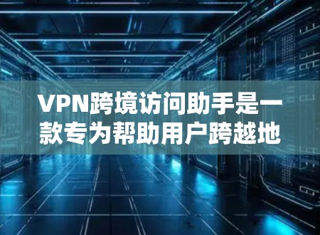 VPN跨境访问助手是一款专为帮助用户跨越地域限制设计的工具，旨在提供快速、安全的访问国外网站和服务的解决方案。以下是对该工具的详细分析和使用指南