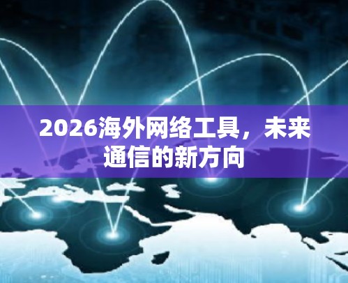 2026<strong>海外网络</strong>工具，未来通信的新方向
