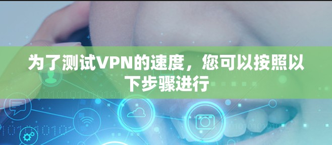 为了测试VPN的速度，您可以按照以下步骤进行