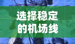 选择稳定的<strong>机场线路</strong>对于确保旅途顺利至关重要。以下是一些关键因素和推荐线路，帮助您找到合适的航班