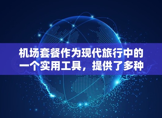 机场套餐作为现代旅行中的一个实用工具，提供了多种选择以满足不同用户的需求。以下是针对主要机场套餐提供者的对比分析，帮助您做出明智的选择