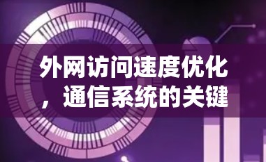 外网访问速度优化，通信系统的关键技术方案