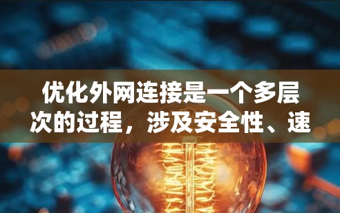 优化外网连接是一个多层次的过程，涉及安全性、速度、稳定性和成本效益等多个方面。以下是对优化外网连接的系统化总结和建议