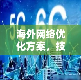 <strong>海外网络</strong>优化方案，技术与架构的双重突破