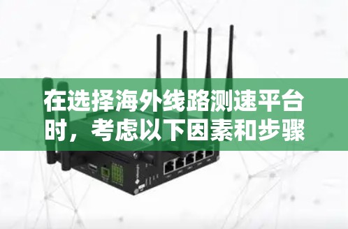 在选择海外线路测速平台时，考虑以下因素和步骤以确保最佳选择