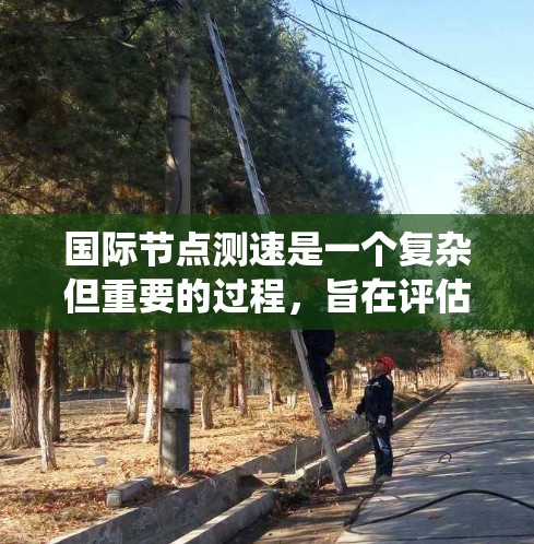 国际<strong>节点测速</strong>是一个复杂但重要的过程，旨在评估全球分布的服务器节点的网络性能，确保内容分发网络（CDN）云服务或其他分布式系统的高效运行。以下是对国际<strong>节点测速</strong>的详细分析和建议