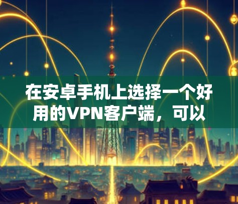 在安卓手机上选择一个好用的VPN客户端，可以根据你的需求和预算来决定。以下是一些推荐的VPN客户端，包括免费和付费的选择