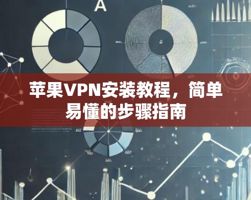 苹果VPN安装教程，简单易懂的步骤指南