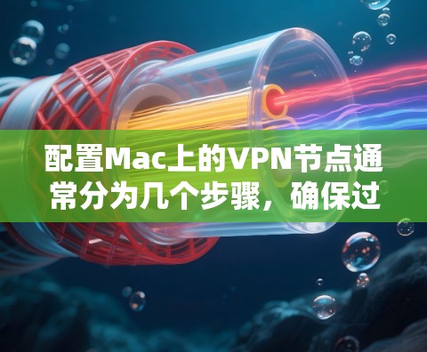 配置Mac上的VPN节点通常分为几个步骤，确保过程顺利完成。以下是详细的步骤指南