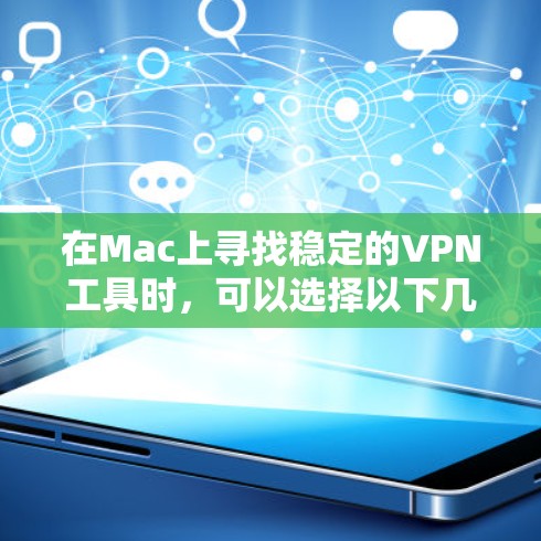 在Mac上寻找稳定的<strong>VPN工具</strong>时，可以选择以下几种高评价且性能稳定的VPN服务