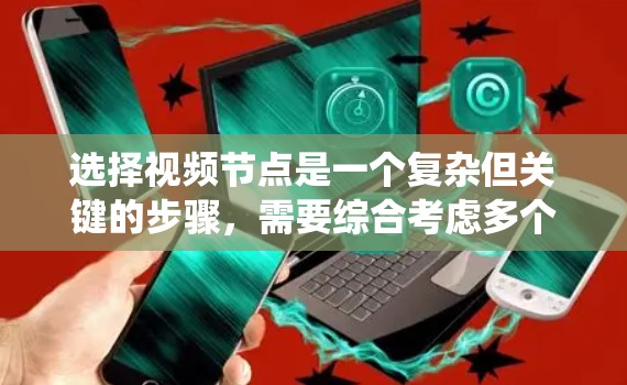 选择视频节点是一个复杂但关键的步骤，需要综合考虑多个因素。以下是对选择视频节点的系统化分析和建议
