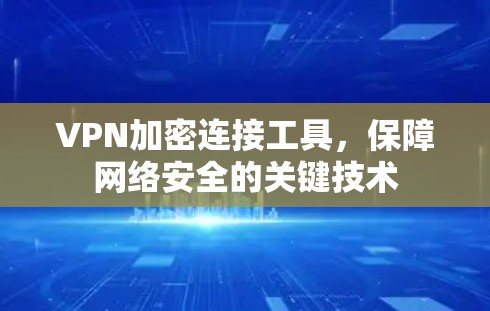 VPN加密连接工具，保障网络安全的关键技术