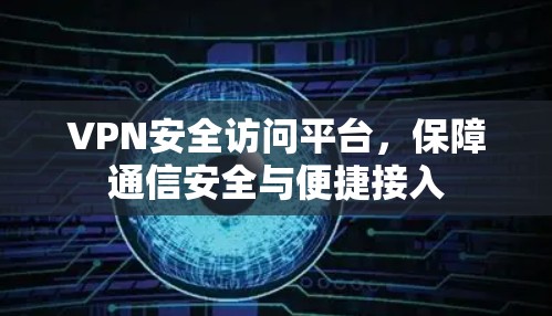 VPN安全访问平台，保障通信安全与便捷接入