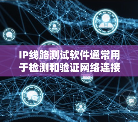 IP线路测试软件通常用于检测和验证网络连接的正常性、性能以及数据流动情况。这些工具可以帮助网络管理员和IT专业人员发现网络中存在的问题，如延迟、丢包、带宽不足或路由问题等