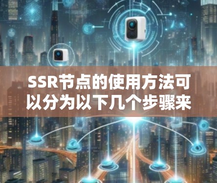 SSR节点的使用方法可以分为以下几个步骤来详细说明