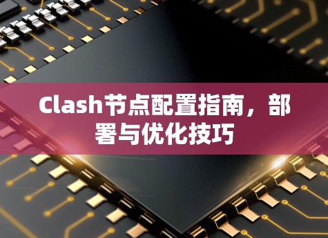 Clash节点配置指南，部署与优化技巧