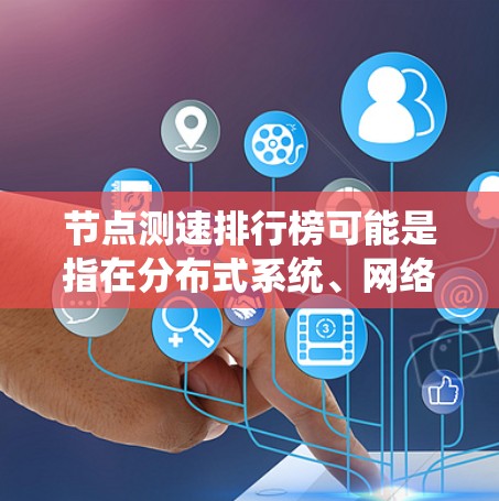 节点测速排行榜可能是指在分布式系统、网络或其他计算环境中对节点性能进行评估和排名的过程。以下是一些可能的解释和相关信息