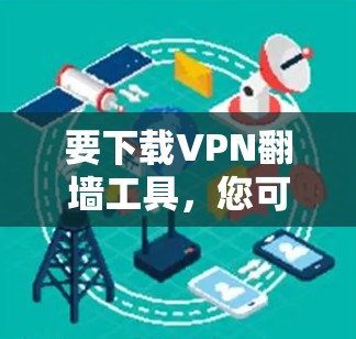 要下载VPN翻墙工具，您可以按照以下步骤操作