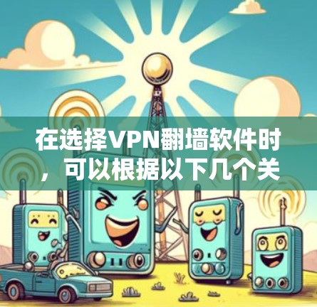 在选择VPN翻墙软件时，可以根据以下几个关键因素进行评估和选择