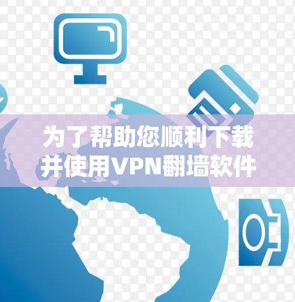 为了帮助您顺利下载并使用VPN翻墙软件，以下是详细的步骤指南