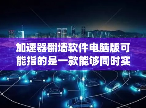 加速器翻墙软件电脑版可能指的是一款能够同时实现网络加速和绕过网络限制的软件。以下是一些常见的类似软件及其功能说明