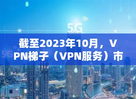 截至2023年10月，VPN梯子（VPN服务）市场上的推荐会根据用户的需求、预算和使用场景有所不同。以下是一些常见的VPN梯子推荐，并结合了它们的特点和优势