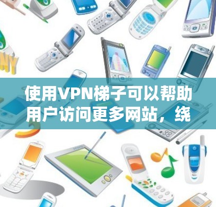 使用VPN梯子可以帮助用户访问更多网站，绕过地区限制，隐藏IP地址等。以下是详细的使用教程