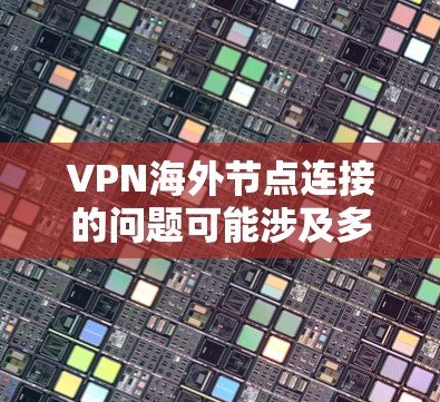 VPN海外节点连接的问题可能涉及多个方面，以下是一些可能的解决方案