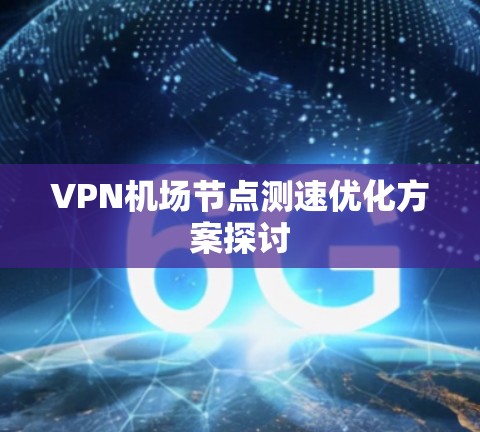 VPN机场<strong>节点测速</strong>优化方案探讨