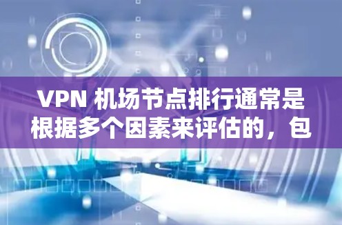 VPN 机场节点排行通常是根据多个因素来评估的，包括速度、稳定性、隐私保护、服务器数量、支持的协议以及覆盖范围等。以下是一些常见的评估指标和机场节点的排行方式