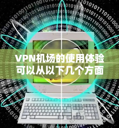 VPN机场的使用体验可以从以下几个方面进行分析