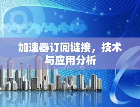 加速器订阅链接，技术与应用分析