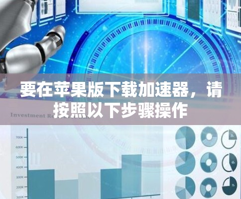 要在苹果版下载加速器，请按照以下步骤操作